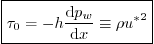 \begin{displaymath}
\fbox{$\displaystyle
\tau_0 = - h \frac{\mbox{d}p_w}{\mbox{d}x} \equiv \rho {u^*}^2$}
\end{displaymath}