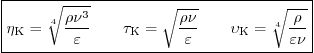 \begin{displaymath}
\fbox{$\displaystyle
\eta_{\rm{K}}=\sqrt[4]{\frac{\rho\nu^...
...d
\upsilon_{\rm{K}}=\sqrt[4]{\frac{\rho}{\varepsilon\nu}}
$}
\end{displaymath}