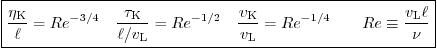 \begin{displaymath}
\fbox{$\displaystyle
\frac{\eta_{\rm{K}}}{\ell} = Re^{-3/4...
...} = Re^{-1/4} \qquad
Re \equiv \frac{v_{\rm{L}}\ell}{\nu}
$}
\end{displaymath}