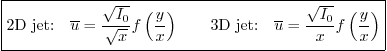 \begin{displaymath}
\fbox{$\displaystyle
\mbox{2D jet:}\quad
\overline{u} = \...
...erline{u} = \frac{\sqrt{I_0}}{x} f\left(\frac{y}{x}\right)
$}
\end{displaymath}