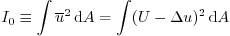 \begin{displaymath}
I_0 \equiv \int {\overline{u}}^2  \mbox{d}A = \int (U -\Delta u)^2  \mbox{d}A
\end{displaymath}