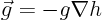 $\vec{g}=-g\nabla{h}$