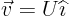 $\vec{v}=U{\widehat \imath}$