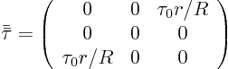 \begin{displaymath}
\bar{\bar\tau} =
\left(
\begin{array}{ccc}
0 & 0 & \tau_0 r/R  0 & 0 & 0  \tau_0 r/R & 0 & 0
\end{array} \right)
\end{displaymath}