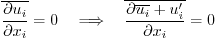 \begin{displaymath}
\overline{\frac{\partial u_i}{\partial x_i}} = 0
\quad\Lon...
...ine{
\frac{\partial \overline{u_i} + u'_i}{\partial x_i}} = 0
\end{displaymath}