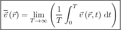 \begin{displaymath}
\fbox{$\displaystyle
\overline{\vec v}\left(\vec r\right) ...
...}{T} \int_0^T \vec v\left(\vec r,t\right)  \mbox{d}t\right)$}
\end{displaymath}