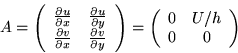 \begin{displaymath}
A =
\left(\begin{array}
{ccc}
\frac{\partial u}{\partial x...
...left(\begin{array}
{ccc}
0 & U/h \ 0 & 0
\end{array}\right)\end{displaymath}