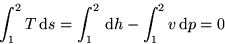 \begin{displaymath}
\int_1^2 T\,\mbox{d}s = \int_1^2 \,\mbox{d}h - \int_1^2 v \,\mbox{d}p = 0 \end{displaymath}