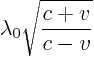 $\displaystyle \lambda_0 \sqrt{\frac{c + v}{c - v}}$
