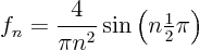 \begin{displaymath}
f_n = \frac{4}{\pi n^2} \sin\left(n{\textstyle\frac{1}{2}}\pi\right)
\end{displaymath}