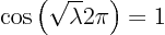 \begin{displaymath}
\cos\left(\sqrt{\lambda} 2\pi\right) = 1
\end{displaymath}