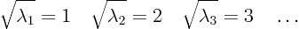 \begin{displaymath}
\sqrt{\lambda_1} = 1 \quad
\sqrt{\lambda_2} = 2 \quad
\sqrt{\lambda_3} = 3 \quad
\ldots
\end{displaymath}