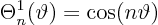 \begin{displaymath}
\Theta^1_n(\vartheta) = \cos(n\vartheta)
\end{displaymath}