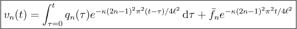 \begin{displaymath}
\fbox{$\displaystyle
v_n(t) = \int_{\tau=0}^t q_n(\tau)
...
...,\rm d}\tau + \bar f_n e^{-\kappa (2n-1)^2\pi^2 t/4\ell^2} $}
\end{displaymath}