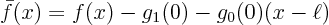 \begin{displaymath}
\bar f(x) = f(x) - g_1(0) - g_0(0)(x-\ell)
\end{displaymath}