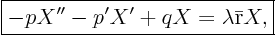 \begin{displaymath}
\fbox{$\displaystyle
- p X'' - p'X' + q X = \lambda \bar {\rm r} X, $}
\end{displaymath}