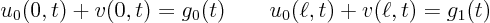 \begin{displaymath}
u_0(0,t)+v(0,t)=g_0(t) \qquad u_0(\ell,t)+v(\ell,t)=g_1(t)
\end{displaymath}