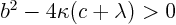 $b^2 - 4\kappa(c+\lambda)>0$