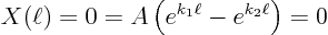 \begin{displaymath}
X(\ell) = 0 = A \left(e^{k_1\ell}-e^{k_2\ell}\right) = 0
\end{displaymath}