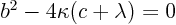 $b^2 - 4\kappa(c+\lambda)=0$