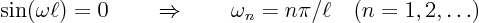 \begin{displaymath}
\sin(\omega \ell) = 0 \quad\quad\Rightarrow\quad\quad \omega_n = n \pi/\ell \quad (n = 1,2,\ldots)
\end{displaymath}