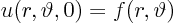 \begin{displaymath}
u(r,\vartheta,0)=f(r,\vartheta)
\end{displaymath}