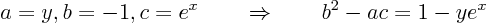 \begin{displaymath}
a = y, b = -1, c= e^x \quad\quad\Rightarrow\quad\quad b^2 - ac = 1 - y e^x
\end{displaymath}