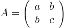 \begin{displaymath}
A =
\left(
\begin{array}{cc}
a & b \\
b & c
\end{array}
\right)
\end{displaymath}