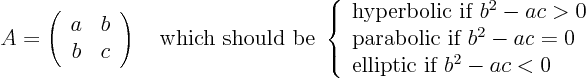 \begin{displaymath}
A =
\left(
\begin{array}{cc}
a & b \\
b & c
\en...
... \\
\mbox{elliptic if $b^2-ac<0$}
\end{array}
\right.
\end{displaymath}