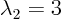 $\lambda_2=3$