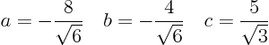 \begin{displaymath}
a = -\frac{8}{\sqrt{6}} \quad
b = -\frac{4}{\sqrt{6}} \quad
c = \frac{5}{\sqrt{3}} \quad
\end{displaymath}