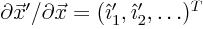 $\partial\vec{x}'/\partial\vec{x}=({\hat\imath}'_1,{\hat\imath}'_2,\ldots)^T$