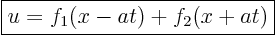 \begin{displaymath}
\fbox{$\displaystyle
u = f_1(x-at)+f_2(x+at)
$}
\end{displaymath}