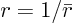 $r=1/\bar{r}$