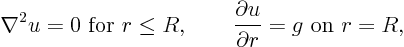 \begin{displaymath}
\nabla^2 u = 0 \mbox{ for } r \le R,
\qquad
\frac{\partial u}{\partial r} = g \mbox{ on } r = R,
\end{displaymath}