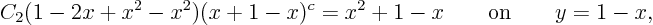 \begin{displaymath}
C_2(1 - 2x + x^2 - x^2) (x+1 - x)^c = x^2+ 1 -x
\qquad \mbox{on} \qquad y = 1 - x,
\end{displaymath}