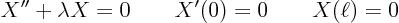 \begin{displaymath}
X'' + \lambda X = 0 \qquad X'(0) = 0 \qquad X(\ell)=0
\end{displaymath}