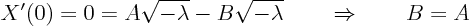 \begin{displaymath}
X'(0) = 0 = A \sqrt{-\lambda} - B \sqrt{-\lambda} \quad\quad\Rightarrow\quad\quad B = A
\end{displaymath}