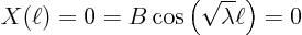 \begin{displaymath}
X(\ell) = 0 = B \cos\left(\sqrt{\lambda} \ell\right) = 0
\end{displaymath}