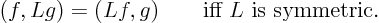 \begin{displaymath}
(f,Lg) = (Lf,g) \qquad \mbox{iff $L$ is symmetric.}
\end{displaymath}