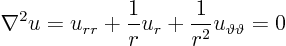 \begin{displaymath}
\nabla^2 u
= u_{rr} + \frac{1}{r} u_r + \frac{1}{r^2} u_{\vartheta\vartheta} = 0
\end{displaymath}