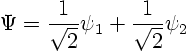 \begin{displaymath}
\Psi = \frac{1}{\sqrt{2}} \psi_1 + \frac{1}{\sqrt{2}} \psi_2
\end{displaymath}
