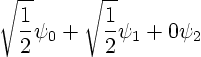 \begin{displaymath}
\sqrt{\frac{1}{2}}\psi_0 +
\sqrt{\frac{1}{2}}\psi_1 +
0 \psi_2
\end{displaymath}