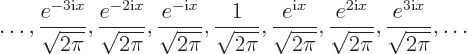 \begin{displaymath}
\ldots , \frac{e^{-3{\rm i}x}}{\sqrt{2\pi}}, \frac{e^{-2{\rm...
... i}x}}{\sqrt{2\pi}}, \frac{e^{3{\rm i}x}}{\sqrt{2\pi}}, \ldots
\end{displaymath}