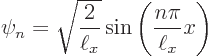 \begin{displaymath}
\psi_n = \sqrt{\frac{2}{\ell_x}} \sin\left(\frac{n\pi}{\ell_x} x\right)
\end{displaymath}