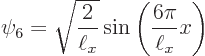 \begin{displaymath}
\psi_6 = \sqrt{\frac{2}{\ell_x}} \sin\left(\frac{6\pi}{\ell_x} x\right)
\end{displaymath}