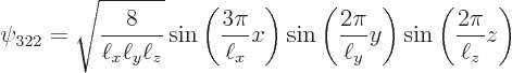 \begin{displaymath}
\psi_{322} = \sqrt{\frac{8}{\ell_x\ell_y\ell_z}} \sin\left(\...
...{2\pi}{\ell_y} y\right) \sin\left(\frac{2\pi}{\ell_z} z\right)
\end{displaymath}