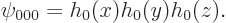 \begin{displaymath}
\psi_{000} = h_0(x) h_0(y) h_0(z).
\end{displaymath}