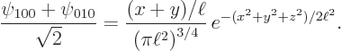 \begin{displaymath}
\frac{\psi_{100}+\psi_{010}}{\sqrt 2} = {\displaystyle\frac{...
...}{\left(\pi\ell^2\right)^{3/4}}}  e^{-(x^2+y^2+z^2)/2\ell^2}.
\end{displaymath}