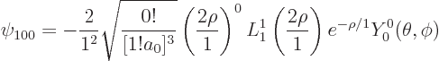 \begin{displaymath}
\psi_{100} = -\frac{2}{1^2} \sqrt{\frac{0!}{[1!a_0]^3}} \lef...
...1^1\left(\frac{2\rho}1\right) e^{-\rho /1} Y_0^0(\theta ,\phi)
\end{displaymath}